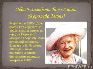 Леди Елизавета Боуз-Лайон (Королева Мать) Родилась в 1900г. Дочь графа Стаморско