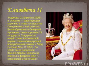 Родилась 21 апреля в 1926г., в Лондоне — царствующая королева и глава государств