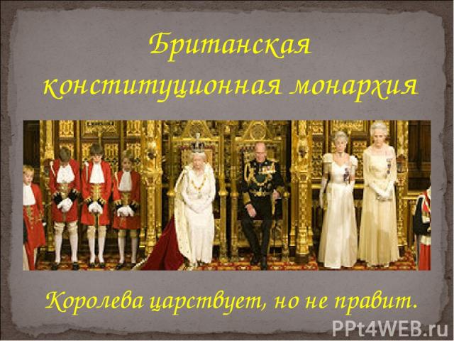 Британская конституционная монархия Королева царствует, но не правит.