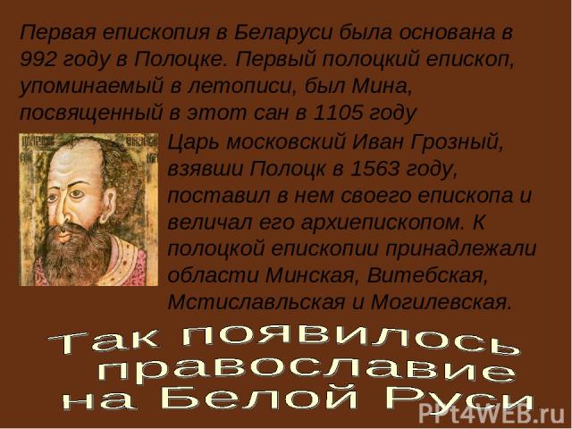 Первая епископия в Беларуси была основана в 992 году в Полоцке. Первый полоцкий епископ, упоминаемый в летописи, был Мина, посвященный в этот сан в 1105 году Царь московский Иван Грозный, взявши Полоцк в 1563 году, поставил в нем своего епископа и в…