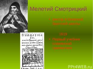 Мелетий Смотрицкий ректор в Киевской братской школы 1619 Первый учебник славянск