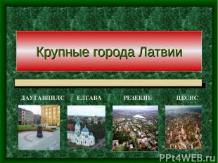Крупные города Латвии ДАУГАВПИЛС ЕЛГАВА РЕЗЕКНЕ ЦЕСИС