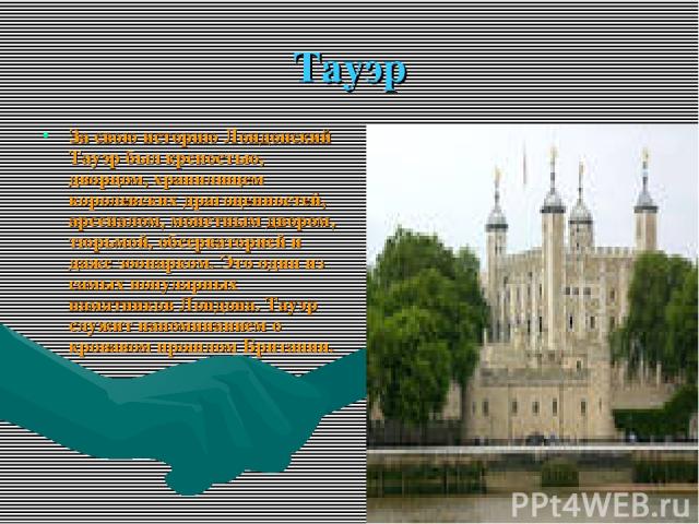 Тауэр За свою историю Лондонский Тауэр был крепостью, дворцом, хранилищем королевских драгоценностей, арсеналом, монетным двором, тюрьмой, обсерваторией и даже зоопарком. Это один из самых популярных памятников Лондона. Тауэр служит напоминанием о к…