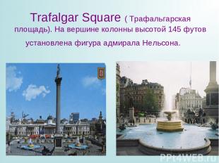Trafalgar Square ( Трафальгарская площадь). На вершине колонны высотой 145 футов