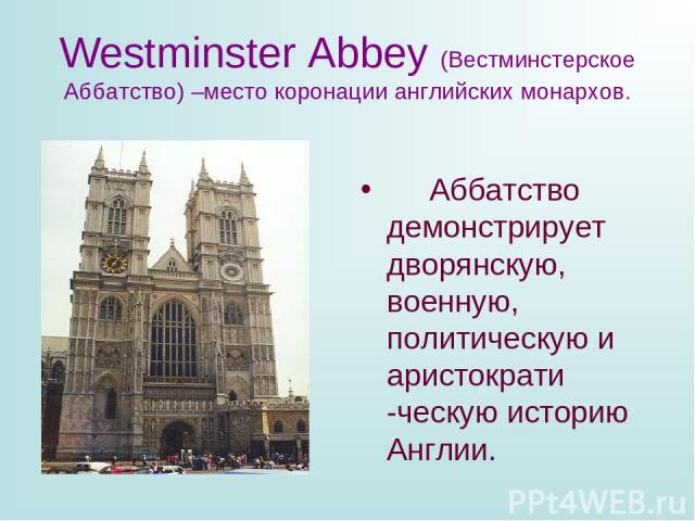 Westminster Abbey (Вестминстерское Аббатство) –место коронации английских монархов. Аббатство демонстрирует дворянскую, военную, политическую и аристократи -ческую историю Англии.