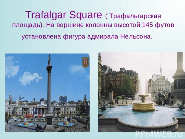 Trafalgar Square ( Трафальгарская площадь). На вершине колонны высотой 145 футов установлена фигура адмирала Нельсона.