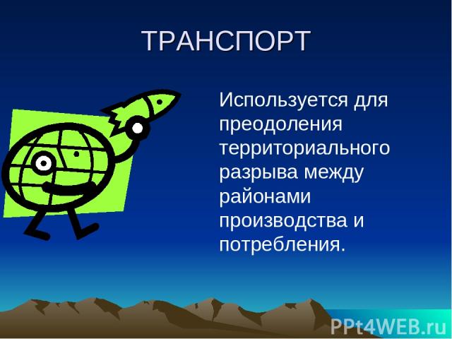 ТРАНСПОРТ Используется для преодоления территориального разрыва между районами производства и потребления.