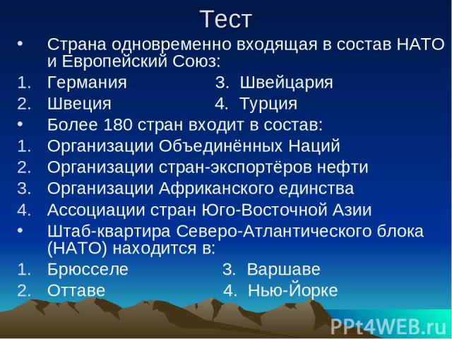 Тест Страна одновременно входящая в состав НАТО и Европейский Союз: Германия 3. Швейцария Швеция 4. Турция Более 180 стран входит в состав: Организации Объединённых Наций Организации стран-экспортёров нефти Организации Африканского единства Ассоциац…