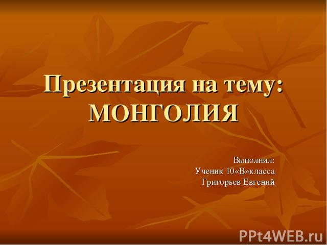 Презентация на тему: МОНГОЛИЯ Выполнил: Ученик 10«В»класса Григорьев Евгений