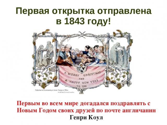 Первая открытка отправлена в 1843 году! Первым во всем мире догадался поздравлять с Новым Годом своих друзей по почте англичанин Генри Коул