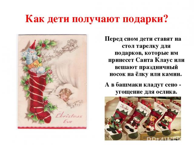 Как дети получают подарки? Перед сном дети ставят на стол тарелку для подарков, которые им принесет Санта Клаус или вешают праздничный носок на ёлку или камин. А в башмаки кладут сено - угощение для ослика.