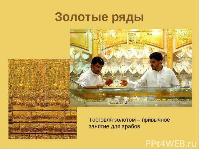Золотые ряды Торговля золотом – привычное занятие для арабов