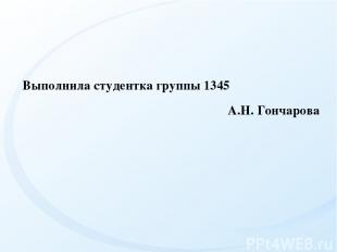   Выполнила студентка группы 1345 А.Н. Гончарова