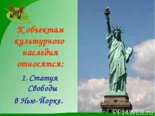 К объектам культурного наследия относятся: Статуя Свободы в Нью-Йорке.