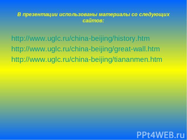 В презентации использованы материалы со следующих сайтов: http://www.uglc.ru/china-beijing/history.htm http://www.uglc.ru/china-beijing/great-wall.htm http://www.uglc.ru/china-beijing/tiananmen.htm