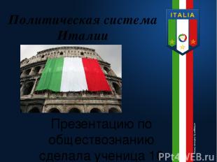 Политическая система Италии Презентацию по обществознанию сделала ученица 10 кла