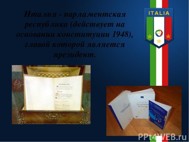 Италия - парламентская республика (действует на основании конституции 1948), главой которой является президент.