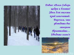 Девиз: «Всем Сибирь щедра и богата! Здесь для юности край непочатый. Впрочем, чт