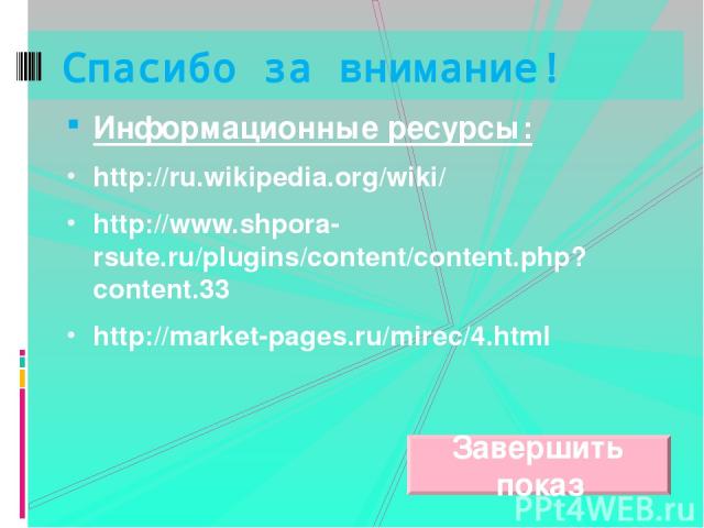Информационные ресурсы: http://ru.wikipedia.org/wiki/ http://www.shpora-rsute.ru/plugins/content/content.php?content.33 http://market-pages.ru/mirec/4.html Спасибо за внимание! Завершить показ