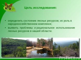 Цель исследования: определить состояние лесных ресурсов; их роль в народнохозяйс