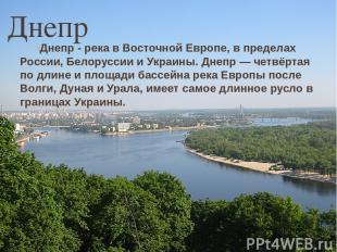 Днепр Днепр - река в Восточной Европе, в пределах России, Белоруссии и Украины.