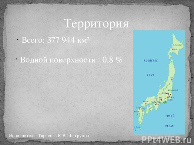 Территория Всего: 377 944 км² Водной поверхности : 0,8 % Исполнитель: Тарасова К.В 14н группа