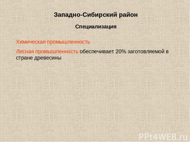 Западно-Сибирский район Специализация Химическая промышленность Лесная промышленность обеспечивает 20% заготовляемой в стране древесины