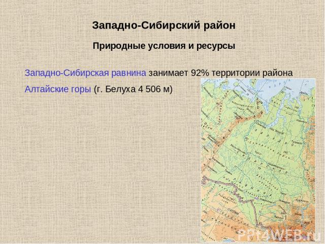Западно-Сибирский район Западно-Сибирская равнина занимает 92% территории района Алтайские горы (г. Белуха 4 506 м) Природные условия и ресурсы