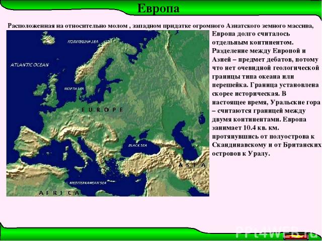 Европа Европа долго считалось отдельным континентом. Разделение между Европой и Азией – предмет дебатов, потому что нет очевидной геологической границы типа океана или перешейка. Граница установлена скорее историческая. В настоящее время, Уральские …