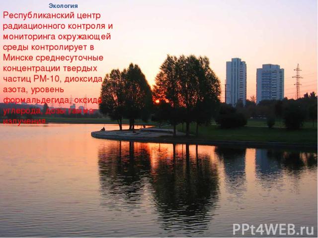 Экология Республиканский центр радиационного контроля и мониторинга окружающей среды контролирует в Минске среднесуточные концентрации твердых частиц РМ-10, диоксида азота, уровень формальдегида, оксида углерода, дозы гамма-излучения