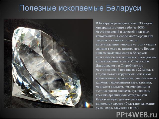 Полезные ископаемые Беларуси В Беларуси разведано около 30 видов минерального сырья (более 4000 месторождений и залежей полезных ископаемых). Особое место среди них занимают калийные соли, по промышленным запасам которых страна занимает одно из перв…