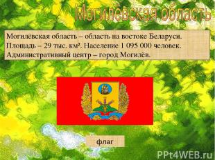 Могилёвская область – область на востоке Беларуси. Площадь – 29 тыс. км². Населе