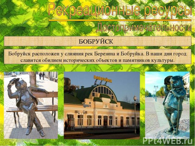 БОБРУЙСК Бобруйск расположен у слияния рек Березина и Бобруйка. В наши дни город славится обилием исторических объектов и памятников культуры.