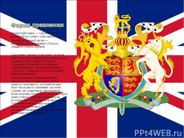 Великобритания — парламентская монархия во главе с королевой. Законодательный орган — двухпалатный парламент (Палата общин и Палата лордов) Парламент является высшим органом власти на всей территории, несмотря на наличие в Шотландии, Уэльсе и Северн…