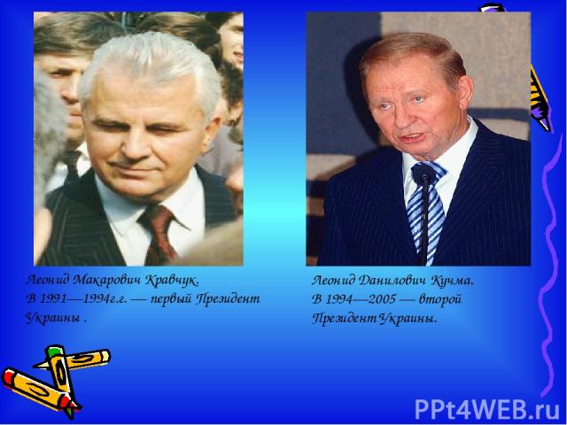 Леонид Макарович Кравчук. В 1991—1994г.г. — первый Президент Украины . Леонид Данилович Кучма. В 1994—2005 — второй Президент Украины.