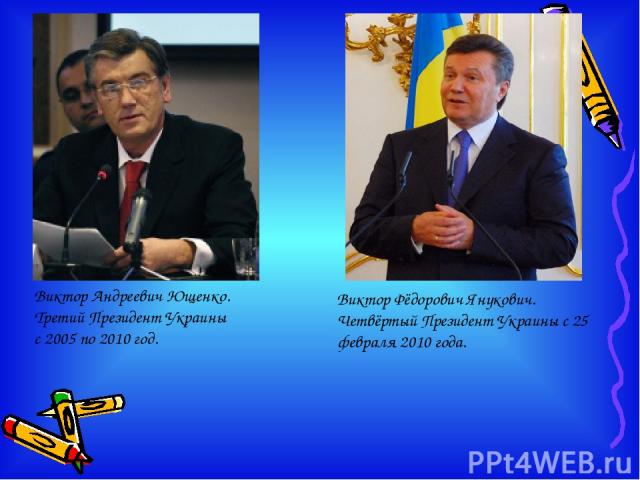 Виктор Андреевич Ющенко. Третий Президент Украины с 2005 по 2010 год. Виктор Фёдорович Янукович. Четвёртый Президент Украины c 25 февраля 2010 года.
