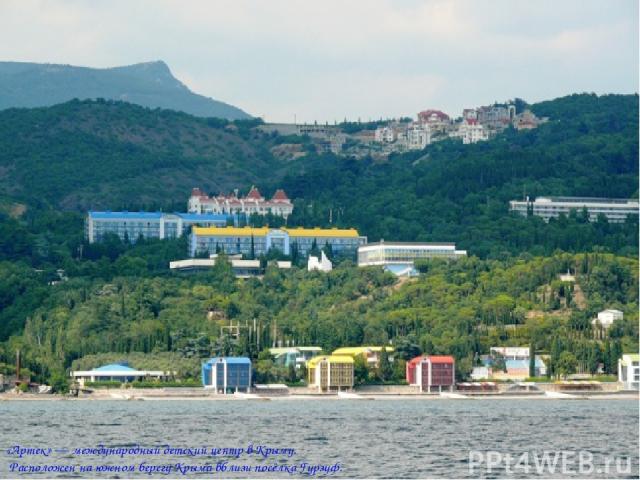 «Артек» — международный детский центр в Крыму. Расположен на южном берегу Крыма вблизи посёлка Гурзуф.