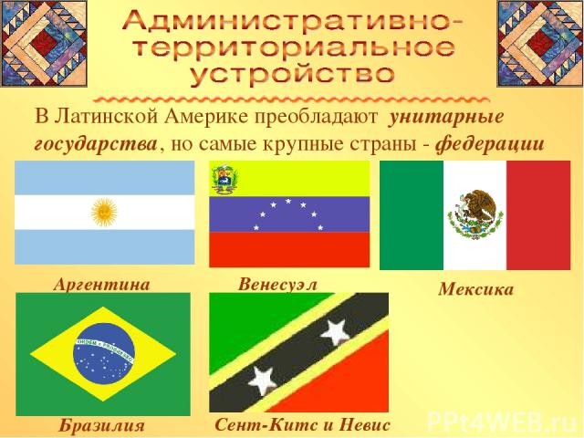 В Латинской Америке преобладают унитарные государства, но самые крупные страны - федерации Аргентина Мексика Венесуэла Бразилия Сент-Китс и Невис