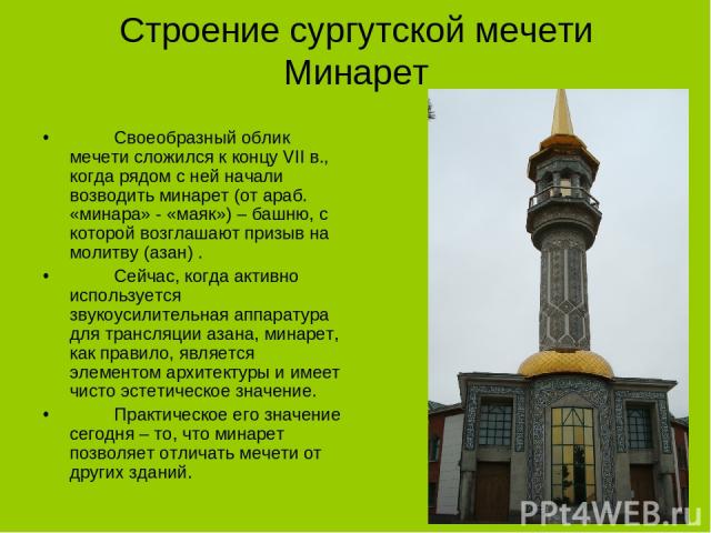 Строение сургутской мечети Минарет Своеобразный облик мечети сложился к концу VII в., когда рядом с ней начали возводить минарет (от араб. «минара» - «маяк») – башню, с которой возглашают призыв на молитву (азан) . Сейчас, когда активно используется…