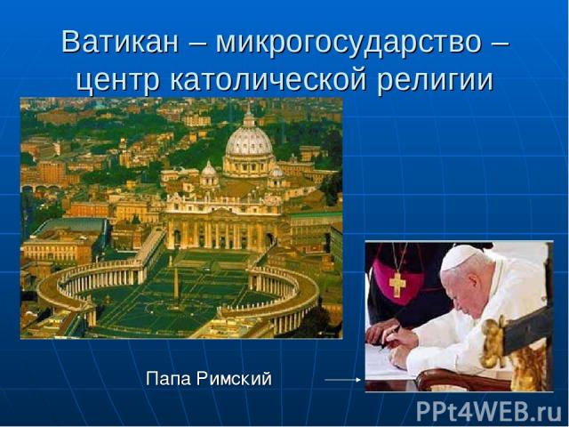 Ватикан – микрогосударство – центр католической религии Папа Римский