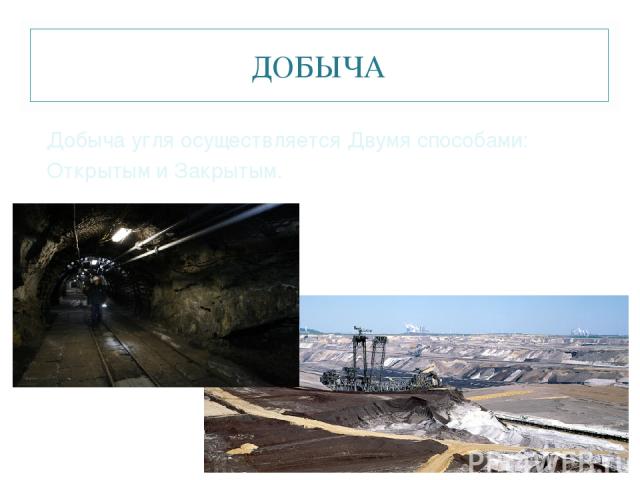 ДОБЫЧА Добыча угля осуществляется Двумя способами: Открытым и Закрытым.