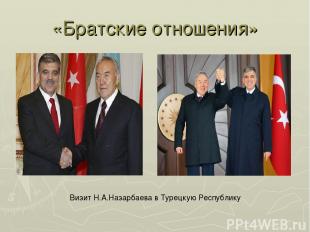 «Братские отношения» Визит Н.А.Назарбаева в Турецкую Республику