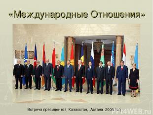 «Международные Отношения» Встреча президентов, Казахстан, Астана 2008 год