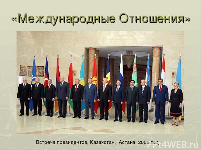 «Международные Отношения» Встреча президентов, Казахстан, Астана 2008 год