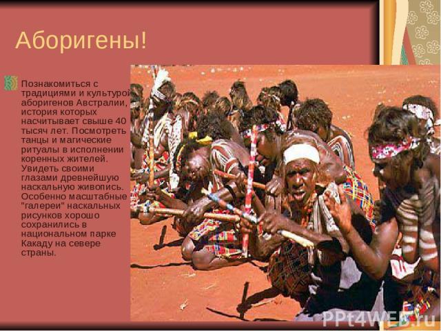 Аборигены! Познакомиться с традициями и культурой аборигенов Австралии, история которых насчитывает свыше 40 тысяч лет. Посмотреть танцы и магические ритуалы в исполнении коренных жителей. Увидеть своими глазами древнейшую наскальную живопись. Особе…