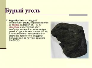 Бурый уголь Бурый уголь — твердый ископаемый уголь, образовавшийся из торфа, сод