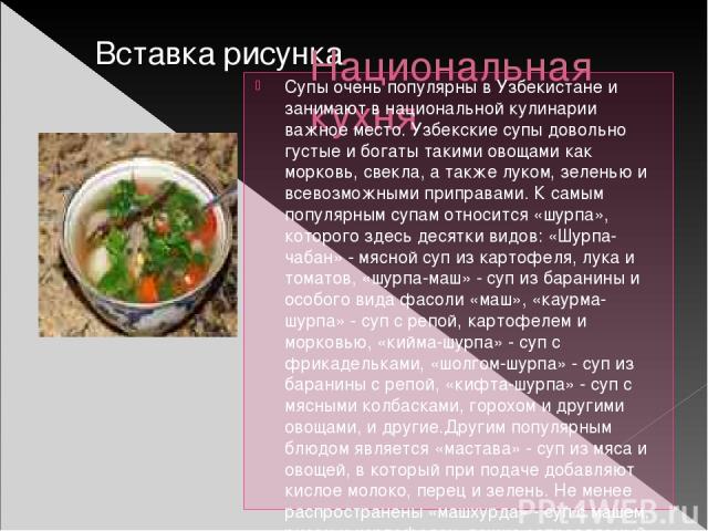 Национальная кухня Супы очень популярны в Узбекистане и занимают в национальной кулинарии важное место. Узбекские супы довольно густые и богаты такими овощами как морковь, свекла, а также луком, зеленью и всевозможными приправами. К самым популярным…
