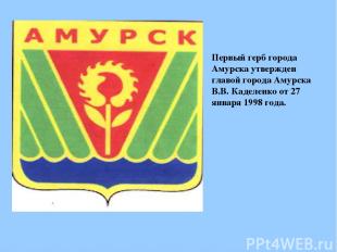 Первый герб города Амурска утвержден главой города Амурска В.В. Каделенко от 27