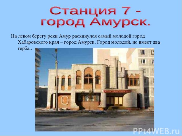 На левом берегу реки Амур раскинулся самый молодой город Хабаровского края – город Амурск. Город молодой, но имеет два герба..