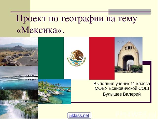 Проект по географии на тему «Мексика». Выполнил ученик 11 класса МОБУ Есеновичской СОШ Булышев Валерий 5klass.net